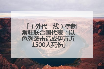 （外代一线）伊朗常驻联合国代表：以色列袭击造成伊方近1500人死伤
