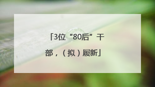 3位“80后”干部，（拟）履新