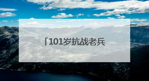 101岁抗战老兵黄国熙：“保家卫国，不怕死！”