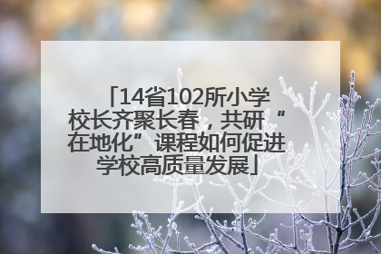 14省102所小学校长齐聚长春，共研“在地化”课程如何促进学校高质量发展