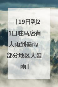 19日到21日驻马店有大雨到暴雨 部分地区大暴雨
