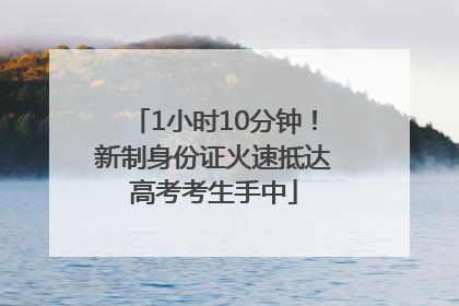 1小时10分钟！新制身份证火速抵达高考考生手中
