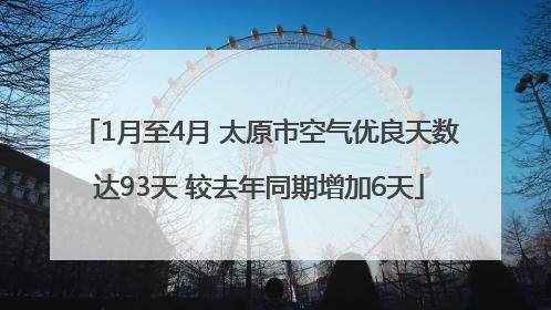 1月至4月 太原市空气优良天数达93天 较去年同期增加6天