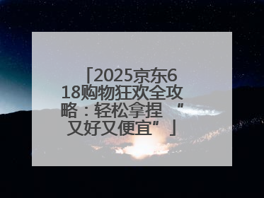 2025京东618购物狂欢全攻略：轻松拿捏 “又好又便宜”