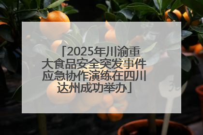 2025年川渝重大食品安全突发事件应急协作演练在四川达州成功举办