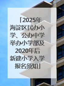 2025年海淀区民办小学、公办中学举办小学部及2020年后新建小学入学报名须知