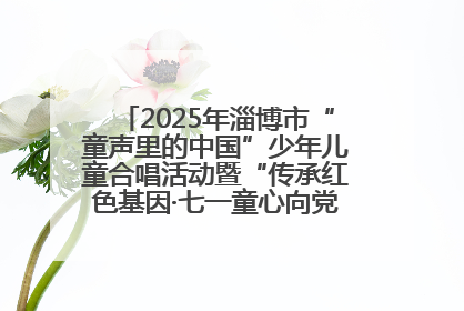 2025年淄博市“童声里的中国”少年儿童合唱活动暨“传承红色基因·七一童心向党”歌咏展演举行