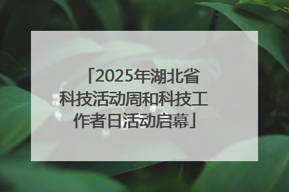 2025年湖北省科技活动周和科技工作者日活动启幕