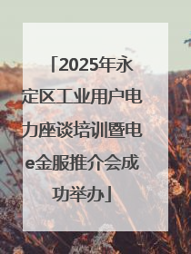2025年永定区工业用户电力座谈培训暨电e金服推介会成功举办