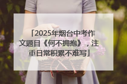 2025年烟台中考作文题目《何不拥抱》，注重日常积累不难写