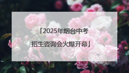 2025年烟台中考招生咨询会火爆开幕