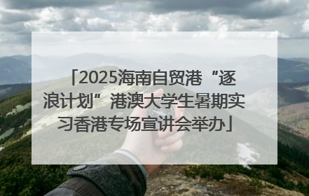 2025海南自贸港“逐浪计划”港澳大学生暑期实习香港专场宣讲会举办