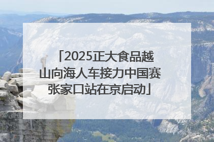 2025正大食品越山向海人车接力中国赛张家口站在京启动
