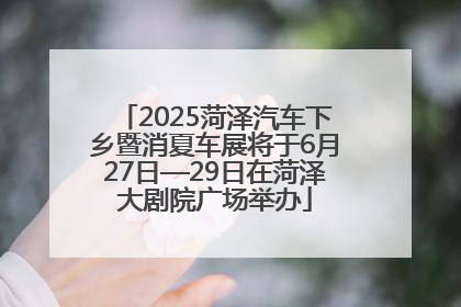 2025菏泽汽车下乡暨消夏车展将于6月27日—29日在菏泽大剧院广场举办
