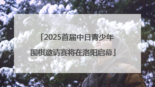 2025首届中日青少年围棋邀请赛将在洛阳启幕