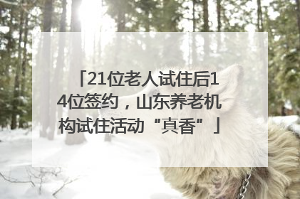 21位老人试住后14位签约，山东养老机构试住活动“真香”
