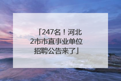 247名！河北2市市直事业单位招聘公告来了
