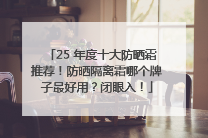 25 年度十大防晒霜推荐！防晒隔离霜哪个牌子最好用？闭眼入！