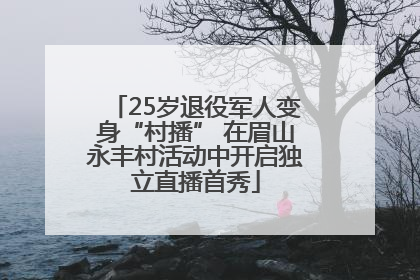 25岁退役军人变身“村播” 在眉山永丰村活动中开启独立直播首秀