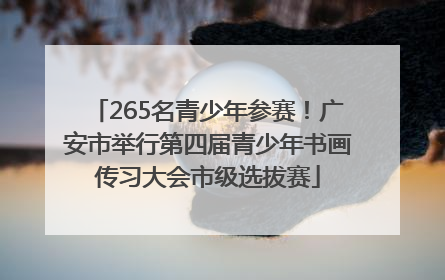 265名青少年参赛！广安市举行第四届青少年书画传习大会市级选拔赛