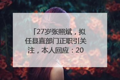 27岁张照斌，拟任县直部门正职引关注，本人回应：2019年选调生，此前负责公文相关工作
