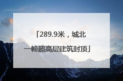 289.9米，城北一幢超高层建筑封顶