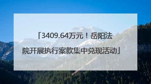 3409.64万元！岳阳法院开展执行案款集中兑现活动