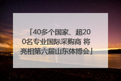 40多个国家、超200名专业国际采购商 将亮相第六届山东体博会