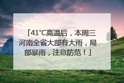 41℃高温后，本周三河南全省大部有大雨，局部暴雨，注意防范！