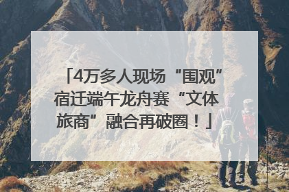 4万多人现场“围观” 宿迁端午龙舟赛“文体旅商”融合再破圈！