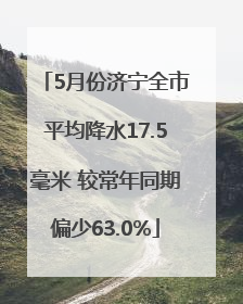 5月份济宁全市平均降水17.5毫米 较常年同期偏少63.0%