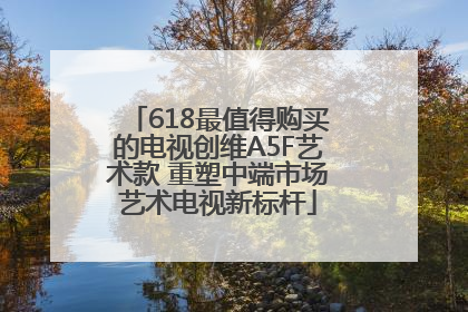 618最值得购买的电视创维A5F艺术款 重塑中端市场艺术电视新标杆