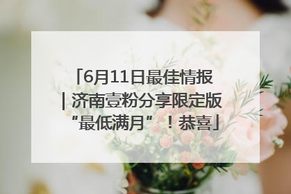 6月11日最佳情报｜济南壹粉分享限定版“最低满月”！恭喜