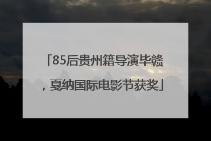 85后贵州籍导演毕赣，戛纳国际电影节获奖