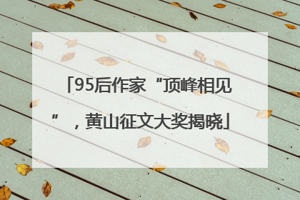 95后作家“顶峰相见”，黄山征文大奖揭晓