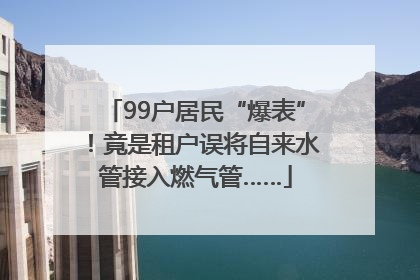 99户居民“爆表”！竟是租户误将自来水管接入燃气管……