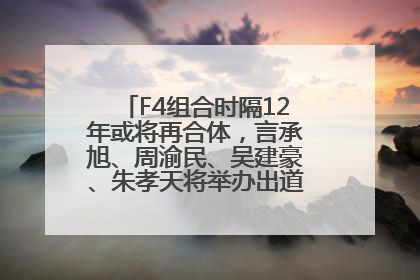 F4组合时隔12年或将再合体，言承旭、周渝民、吴建豪、朱孝天将举办出道25周年演唱会