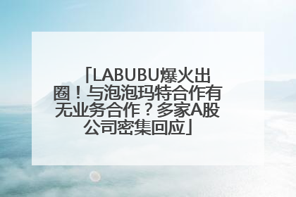 LABUBU爆火出圈！与泡泡玛特合作有无业务合作？多家A股公司密集回应
