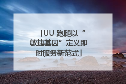 UU 跑腿以“敏捷基因”定义即时服务新范式