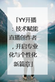 YY开播：技术赋能直播创作者，开启专业化与个性化新篇章